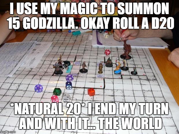 When the Dungeon Master just doesn't care enough to stop you | I USE MY MAGIC TO SUMMON 15 GODZILLA. OKAY ROLL A D20; *NATURAL 20* I END MY TURN AND WITH IT... THE WORLD | image tagged in dungeons and dragons | made w/ Imgflip meme maker