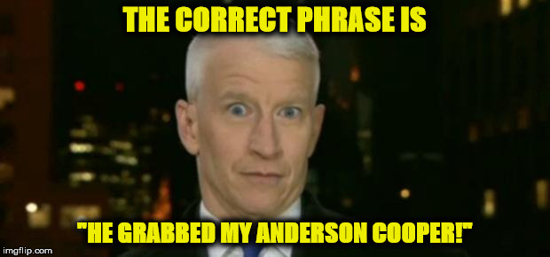 Anderson Cooper Who Farted | THE CORRECT PHRASE IS; "HE GRABBED MY ANDERSON COOPER!" | image tagged in anderson cooper who farted | made w/ Imgflip meme maker