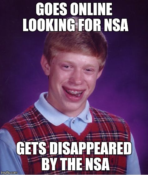 Bad Luck Brian | GOES ONLINE LOOKING FOR NSA; GETS DISAPPEARED BY THE NSA | image tagged in memes,bad luck brian | made w/ Imgflip meme maker