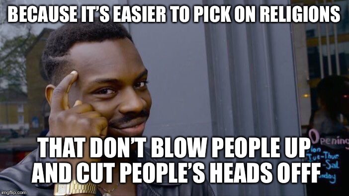 Roll Safe Think About It Meme | BECAUSE IT’S EASIER TO PICK ON RELIGIONS THAT DON’T BLOW PEOPLE UP AND CUT PEOPLE’S HEADS OFFF | image tagged in memes,roll safe think about it | made w/ Imgflip meme maker