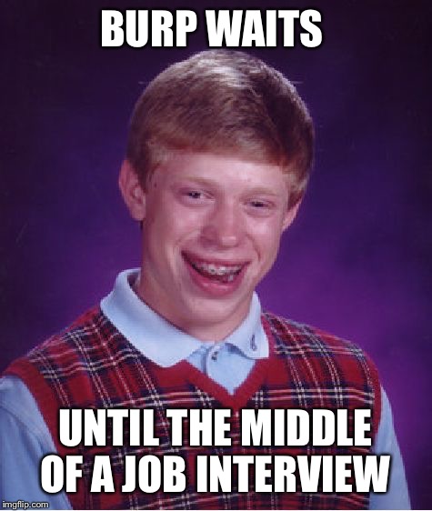 Bad Luck Brian Meme | BURP WAITS UNTIL THE MIDDLE OF A JOB INTERVIEW | image tagged in memes,bad luck brian | made w/ Imgflip meme maker
