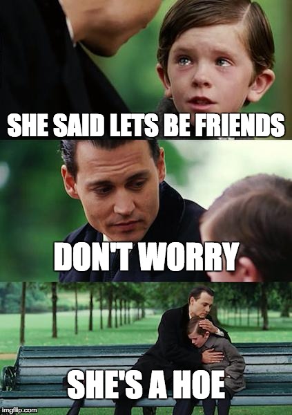 Finding Neverland Meme | SHE SAID LETS BE FRIENDS; DON'T WORRY; SHE'S A HOE | image tagged in memes,finding neverland | made w/ Imgflip meme maker