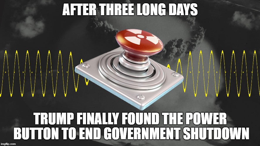 Government shutdown | AFTER THREE LONG DAYS; TRUMP FINALLY FOUND THE POWER BUTTON TO END GOVERNMENT SHUTDOWN | image tagged in donald trump,government shutdown,funny,power,button | made w/ Imgflip meme maker