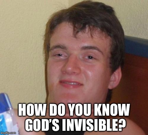 10 Guy Meme | HOW DO YOU KNOW GOD’S INVISIBLE? | image tagged in memes,10 guy | made w/ Imgflip meme maker
