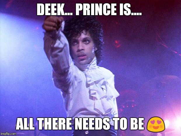 prince | DEEK... PRINCE IS.... ALL THERE NEEDS TO BE 😍 | image tagged in prince | made w/ Imgflip meme maker