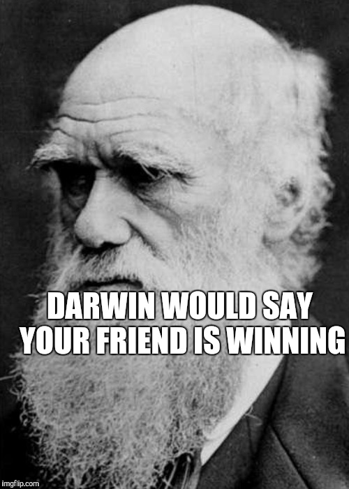 DARWIN WOULD SAY YOUR FRIEND IS WINNING | made w/ Imgflip meme maker