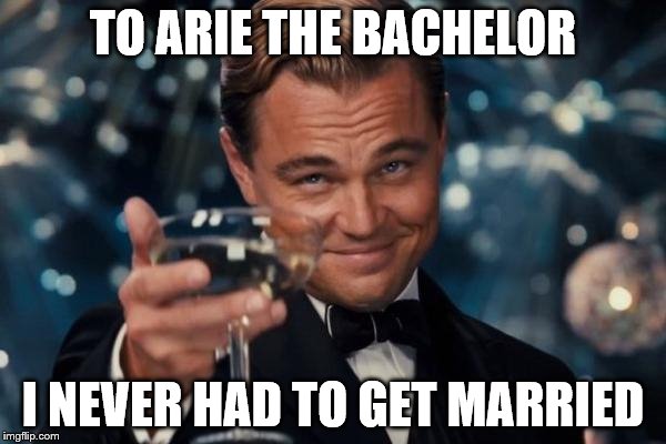 Leonardo Dicaprio Cheers | TO ARIE THE BACHELOR; I NEVER HAD TO GET MARRIED | image tagged in memes,leonardo dicaprio cheers | made w/ Imgflip meme maker