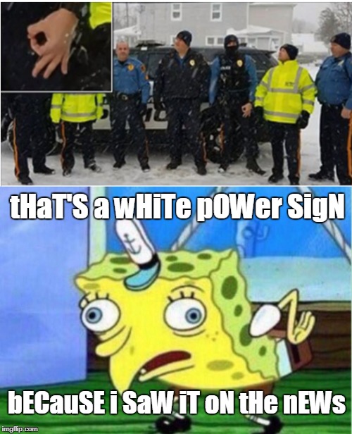 Officer playing "circle game" reprimanded for showing "white power" gesture in photo.  | tHaT'S a wHiTe pOWer SigN; bECauSE i SaW iT oN tHe nEWs | image tagged in mocking spongebob,circle game,police officer,fake news,memes | made w/ Imgflip meme maker