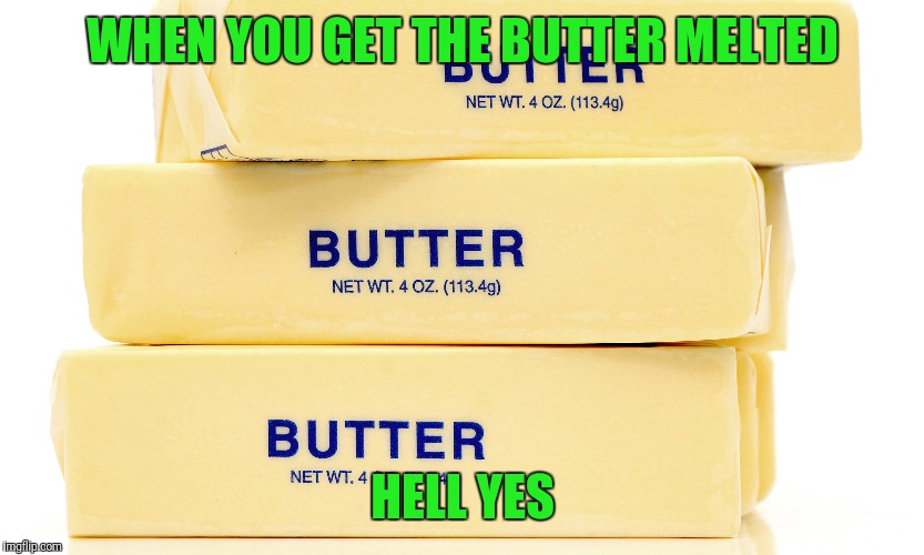 WHEN YOU GET THE BUTTER MELTED HELL YES | made w/ Imgflip meme maker