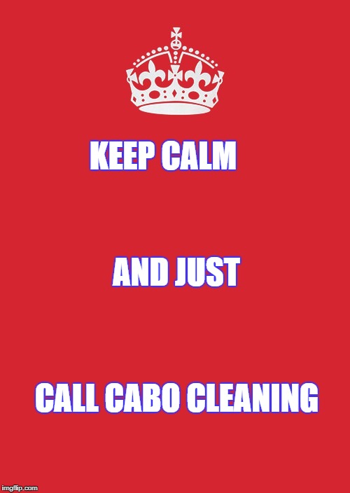 Keep Calm And Carry On Red Meme | KEEP CALM; AND JUST; CALL CABO CLEANING | image tagged in memes,keep calm and carry on red | made w/ Imgflip meme maker