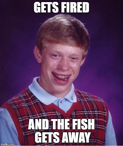 Bad Luck Brian Meme | GETS FIRED AND THE FISH GETS AWAY | image tagged in memes,bad luck brian | made w/ Imgflip meme maker