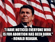 “I HAVE NOTICED EVERYONE WHO IS FOR ABORTION HAS BEEN BORN.” - RONALD REAGAN. | made w/ Imgflip meme maker