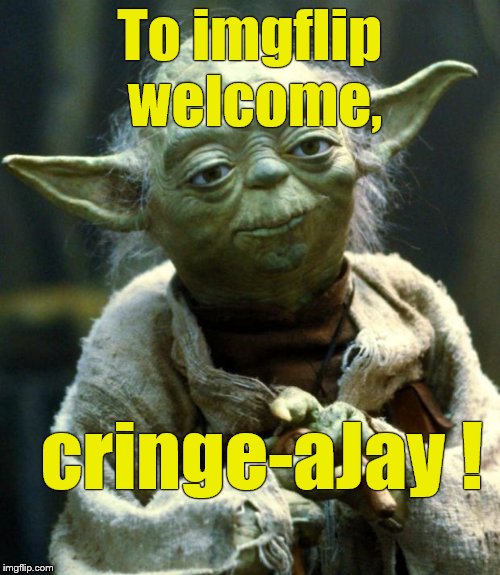Star Wars Yoda Meme | To imgflip welcome, cringe-aJay ! | image tagged in memes,star wars yoda | made w/ Imgflip meme maker