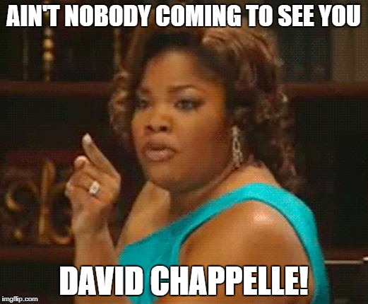 AIN'T NOBODY COMING TO SEE YOU; DAVID CHAPPELLE! | made w/ Imgflip meme maker
