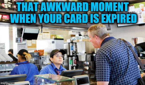 THAT AWKWARD MOMENT WHEN YOUR CARD IS EXPIRED | made w/ Imgflip meme maker