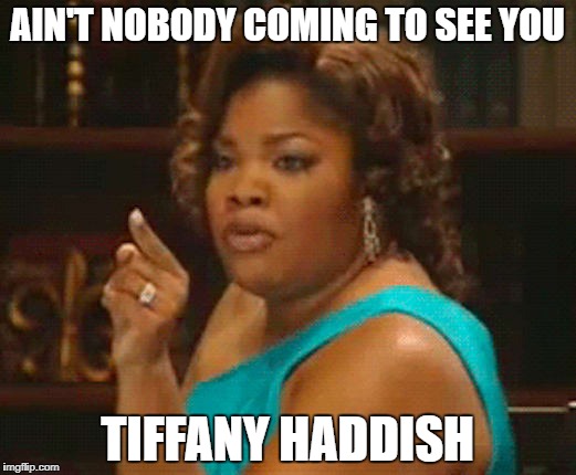 AIN'T NOBODY COMING TO SEE YOU; TIFFANY HADDISH | made w/ Imgflip meme maker