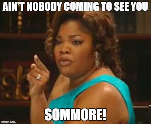 AIN'T NOBODY COMING TO SEE YOU; SOMMORE! | made w/ Imgflip meme maker