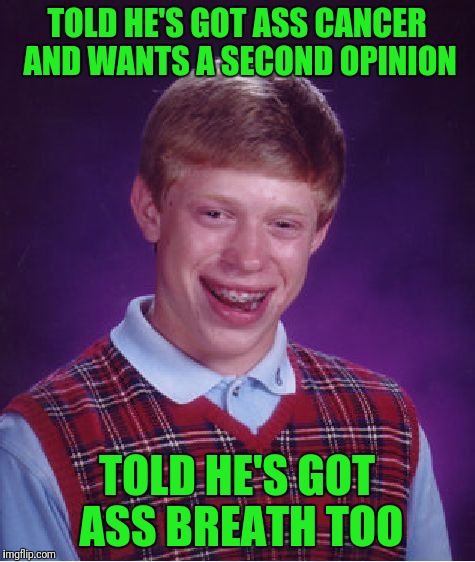 Bad Luck Brian | TOLD HE'S GOT ASS CANCER AND WANTS A SECOND OPINION; TOLD HE'S GOT ASS BREATH TOO | image tagged in memes,bad luck brian | made w/ Imgflip meme maker