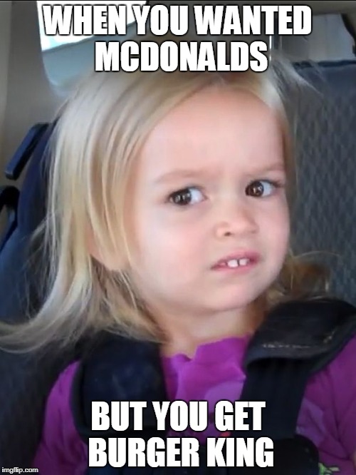 WHEN YOU WANTED MCDONALDS; BUT YOU GET BURGER KING | made w/ Imgflip meme maker