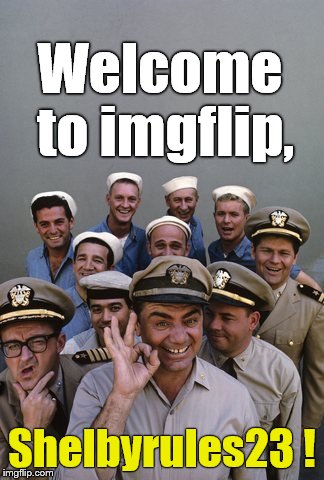 McHale's Navy | Welcome to imgflip, Shelbyrules23 ! | image tagged in mchale's navy | made w/ Imgflip meme maker