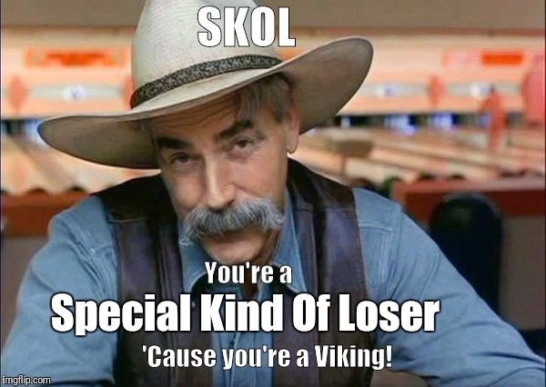Sam Elliott special kind of stupid | SKOL; You're a; Special Kind Of Loser; 'Cause you're a Viking! | image tagged in sam elliott special kind of stupid | made w/ Imgflip meme maker