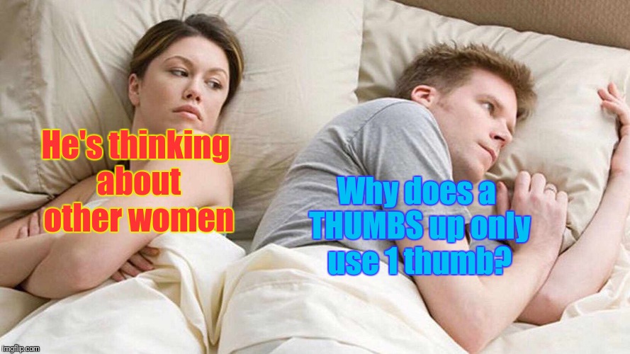English granmer... not very sensical. | He's thinking about other women; Why does a THUMBS up only use 1 thumb? | image tagged in i bet he's thinking about other women,memes,grammar | made w/ Imgflip meme maker