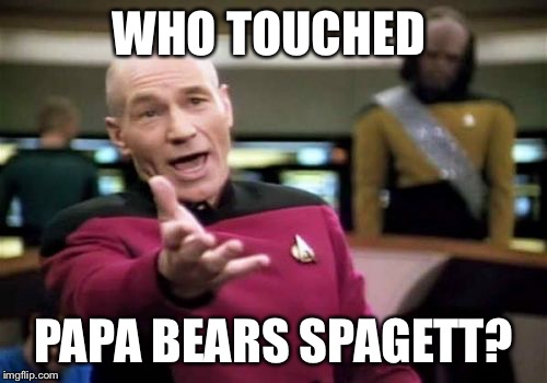 Picard Wtf | WHO TOUCHED; PAPA BEARS SPAGETT? | image tagged in memes,picard wtf | made w/ Imgflip meme maker