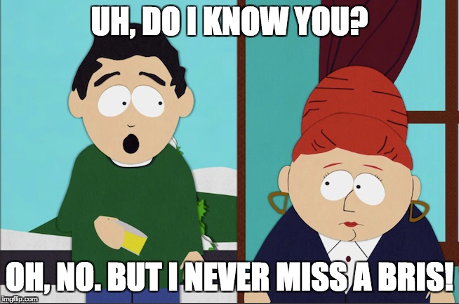 UH, DO I KNOW YOU? OH, NO. BUT I NEVER MISS A BRIS! | made w/ Imgflip meme maker