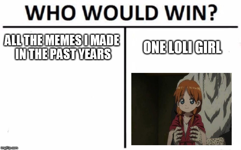 Who Would Win? | ALL THE MEMES I MADE IN THE PAST YEARS; ONE LOLI GIRL | image tagged in memes,who would win | made w/ Imgflip meme maker