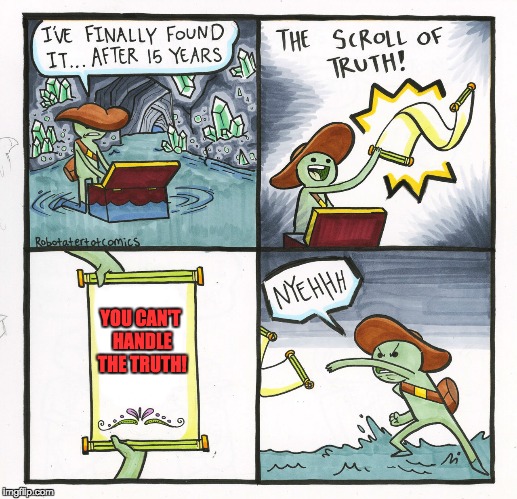 The Scroll of Truth... YOU CAN'T HANDLE THE TRUTH. | YOU CAN'T HANDLE THE TRUTH! | image tagged in memes,the scroll of truth,a few good men,you can't handle the truth,funny | made w/ Imgflip meme maker