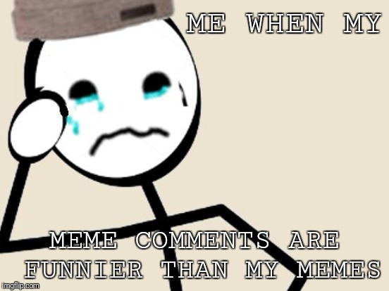 ME WHEN MY MEME COMMENTS ARE FUNNIER THAN MY MEMES | made w/ Imgflip meme maker