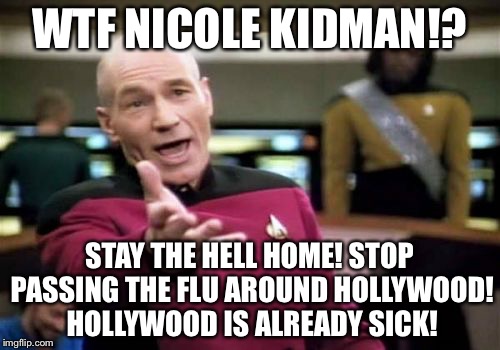 Nicole Kidman flu over a cuckoo's nest | WTF NICOLE KIDMAN!? STAY THE HELL HOME! STOP PASSING THE FLU AROUND HOLLYWOOD! HOLLYWOOD IS ALREADY SICK! | image tagged in memes,picard wtf,nicole kidman,flu,scumbag hollywood,awards | made w/ Imgflip meme maker