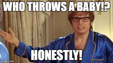 Austin Powers Honestly | WHO THROWS A BABY!? HONESTLY! | image tagged in memes,austin powers honestly,AdviceAnimals | made w/ Imgflip meme maker