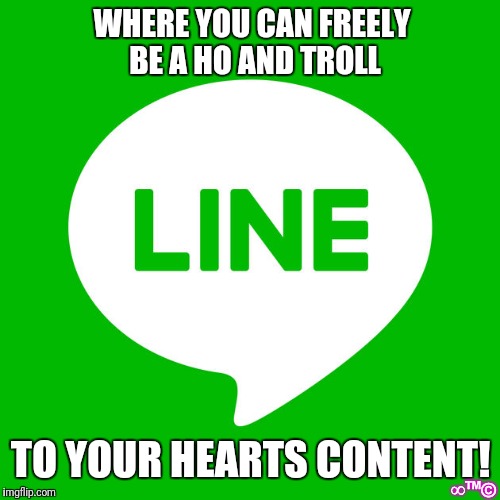 WHERE YOU CAN FREELY BE A HO AND TROLL; TO YOUR HEARTS CONTENT! ∞™© | image tagged in line | made w/ Imgflip meme maker