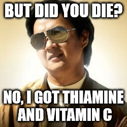 But did you die? | BUT DID YOU DIE? NO, I GOT THIAMINE AND VITAMIN C | image tagged in but did you die | made w/ Imgflip meme maker