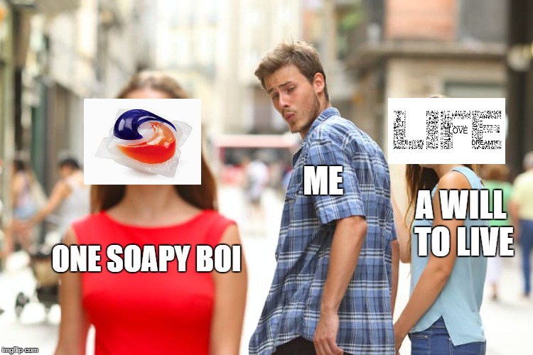 Distracted Boyfriend Meme | ME; A WILL TO LIVE; ONE SOAPY BOI | image tagged in memes,distracted boyfriend | made w/ Imgflip meme maker