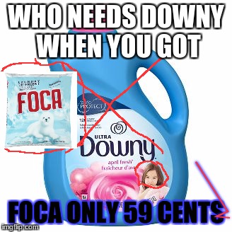 WHO NEEDS DOWNY WHEN YOU GOT; FOCA ONLY 59 CENTS | image tagged in who needs downy | made w/ Imgflip meme maker