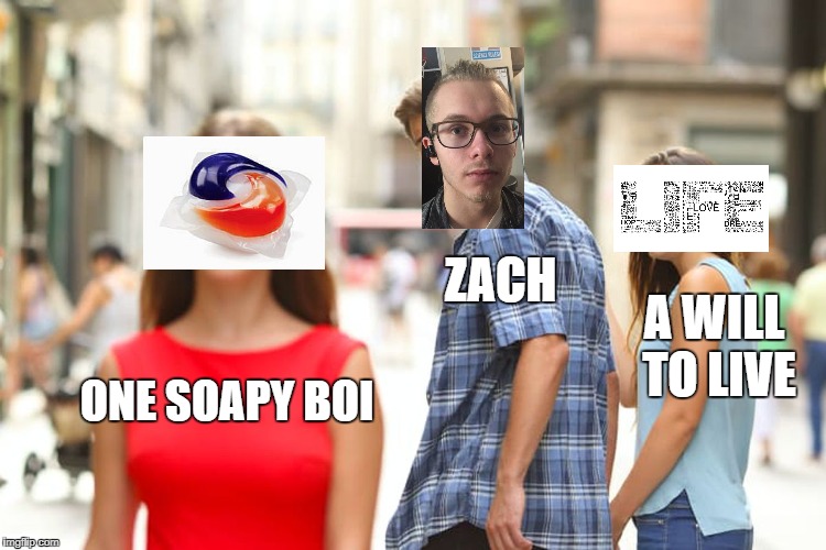 Distracted Boyfriend Meme | ZACH; A WILL TO LIVE; ONE SOAPY BOI | image tagged in memes,distracted boyfriend | made w/ Imgflip meme maker