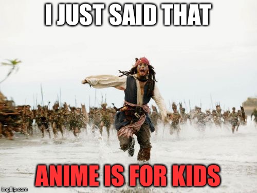 Jack Sparrow Being Chased Meme | I JUST SAID THAT; ANIME IS FOR KIDS | image tagged in memes,jack sparrow being chased | made w/ Imgflip meme maker