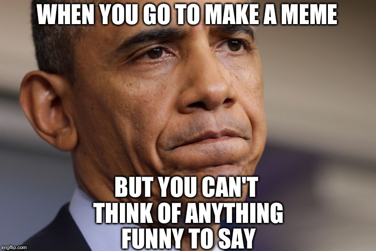 Obama Disappointment  | WHEN YOU GO TO MAKE A MEME; BUT YOU CAN'T THINK OF ANYTHING FUNNY TO SAY | image tagged in obama disappointment | made w/ Imgflip meme maker