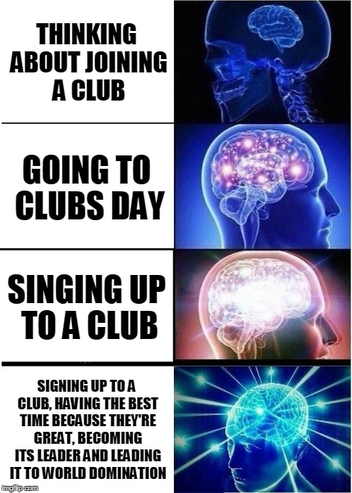 Expanding Brain Meme | THINKING ABOUT JOINING A CLUB; GOING TO CLUBS DAY; SINGING UP TO A CLUB; SIGNING UP TO A CLUB, HAVING THE BEST TIME BECAUSE THEY'RE GREAT, BECOMING ITS LEADER AND LEADING IT TO WORLD DOMINATION | image tagged in memes,expanding brain | made w/ Imgflip meme maker