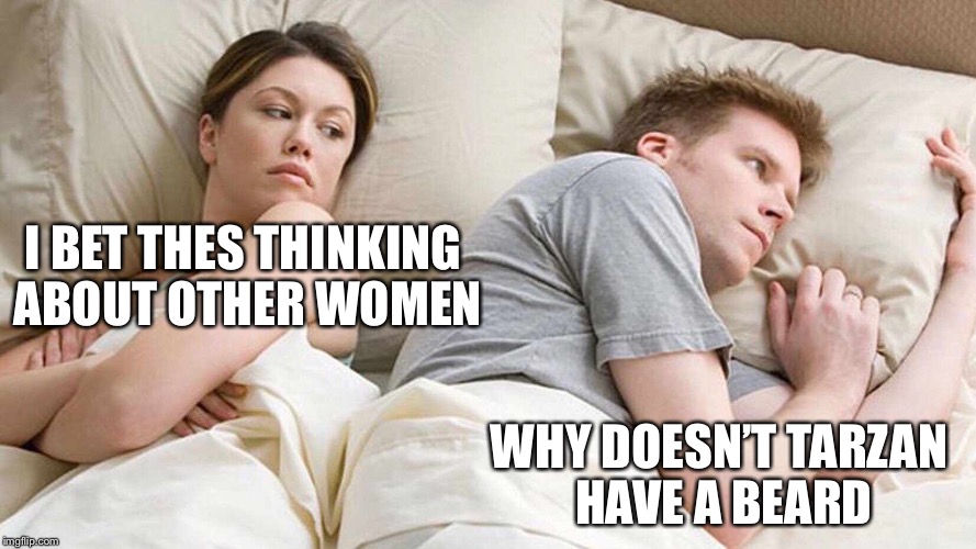 I Bet He's Thinking About Other Women | I BET THES THINKING ABOUT OTHER WOMEN; WHY DOESN’T TARZAN HAVE A BEARD | image tagged in i bet he's thinking about other women,tarzan,facial hair,memes | made w/ Imgflip meme maker