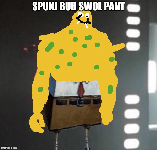 SPUNJ BUB SWOL PANT | image tagged in spung bub swol pant | made w/ Imgflip meme maker
