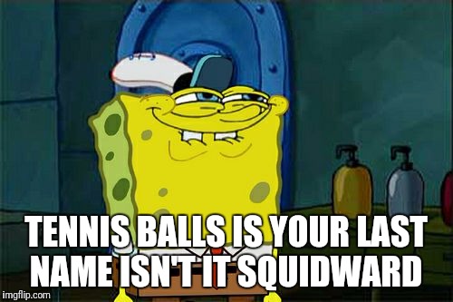 Don't You Squidward Meme | TENNIS BALLS IS YOUR LAST NAME ISN'T IT SQUIDWARD | image tagged in memes,dont you squidward | made w/ Imgflip meme maker