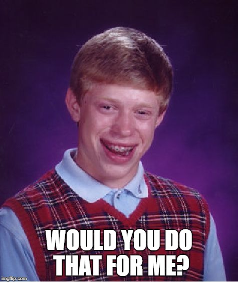Bad Luck Brian Meme | WOULD YOU DO THAT FOR ME? | image tagged in memes,bad luck brian | made w/ Imgflip meme maker