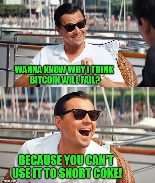 Leonardo Dicaprio Wolf Of Wall Street Meme | WANNA KNOW WHY I THINK BITCOIN WILL FAIL? BECAUSE YOU CAN'T USE IT TO SNORT COKE! | image tagged in memes,leonardo dicaprio wolf of wall street | made w/ Imgflip meme maker