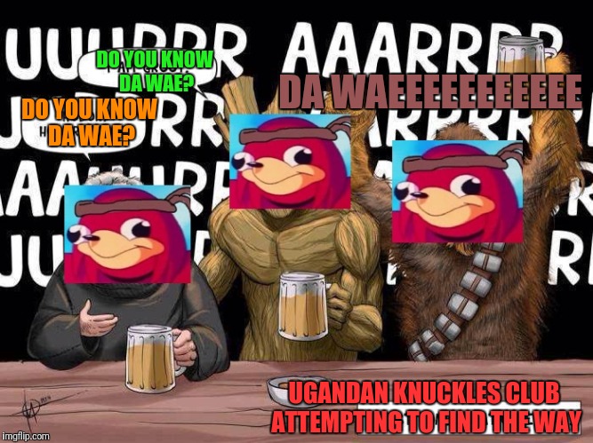 Ugandan Knuckles Tavern | DO YOU KNOW DA WAE? DA WAEEEEEEEEEEE; DO YOU KNOW DA WAE? UGANDAN KNUCKLES CLUB ATTEMPTING TO FIND THE WAY | image tagged in ugandan knuckles | made w/ Imgflip meme maker