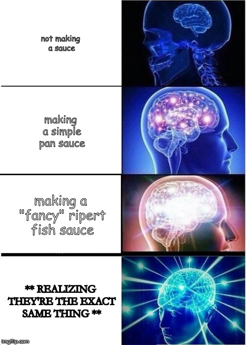 Expanding Brain Meme | not making a sauce; making a simple pan sauce; making a "fancy" ripert fish sauce; ** REALIZING THEY'RE THE EXACT SAME THING ** | image tagged in memes,expanding brain | made w/ Imgflip meme maker
