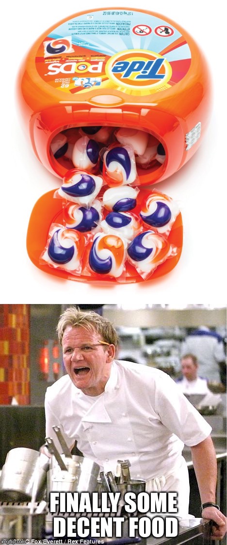 FINALLY SOME DECENT FOOD | image tagged in memes,tide pods,chef gordon ramsay | made w/ Imgflip meme maker