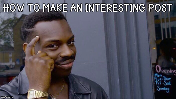 Roll Safe Think About It Meme | HOW TO MAKE AN INTERESTING POST | image tagged in memes,roll safe think about it | made w/ Imgflip meme maker
